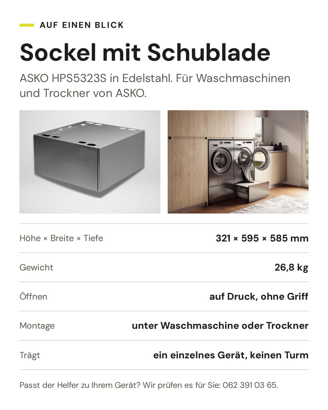 ASKO Sockel mit Schublade HPS5323S in Edelstahl: Höhe × Breite × Tiefe 321 × 595 × 585 mm, Gewicht 26,8 kg, Öffnen auf Druck, ohne Griff, Montage unter Waschmaschine oder Trockner, Trägt ein einzelnes Gerät, keinen Turm