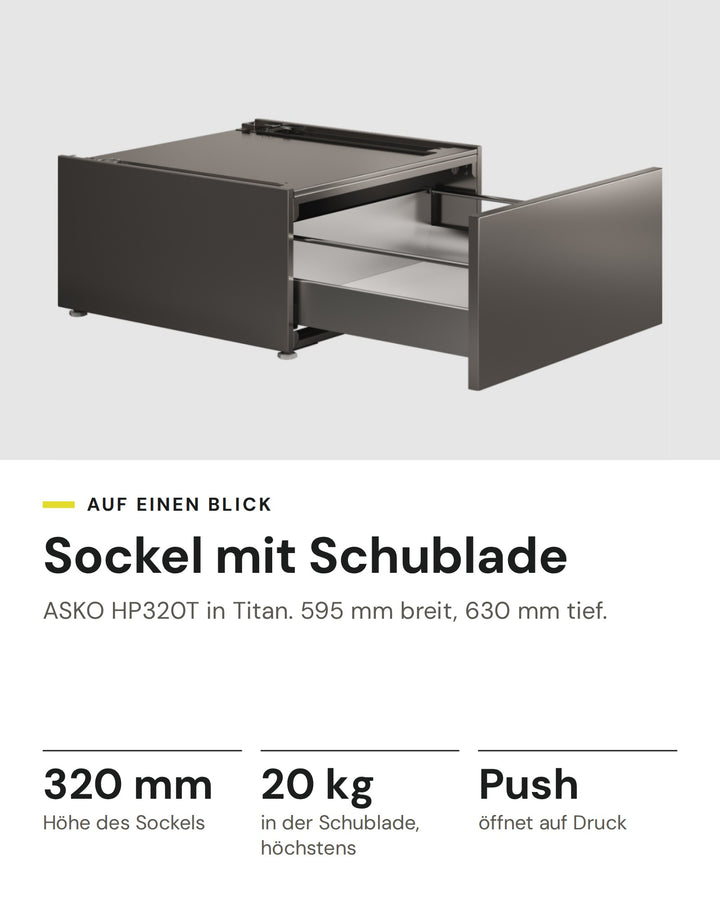 ASKO Sockelschublade HP320T in Titan: 320 mm Höhe des Sockels, 20 kg in der Schublade, höchstens, Push öffnet auf Druck, 595 mm breit, 630 mm tief