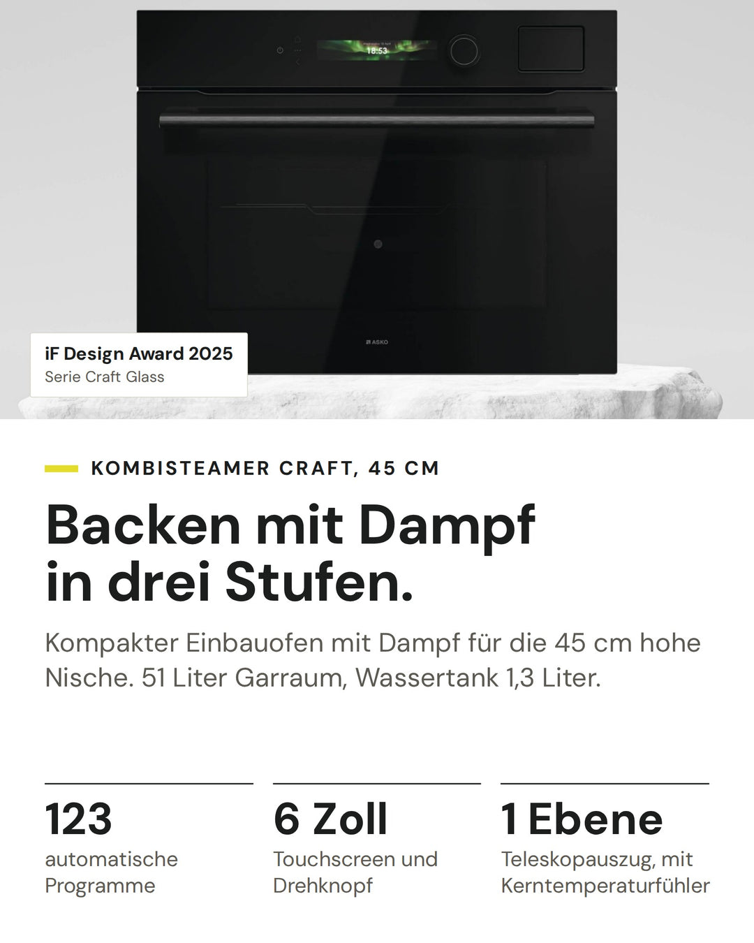 ASKO Kombisteamer OCS 54 BGH auf einen Blick: 123 automatische Programme, 6 Zoll Touchscreen und Drehknopf, 1 Ebene Teleskopauszug, mit Kerntemperaturfühler. Serie Craft Glass: iF Design Award 2025