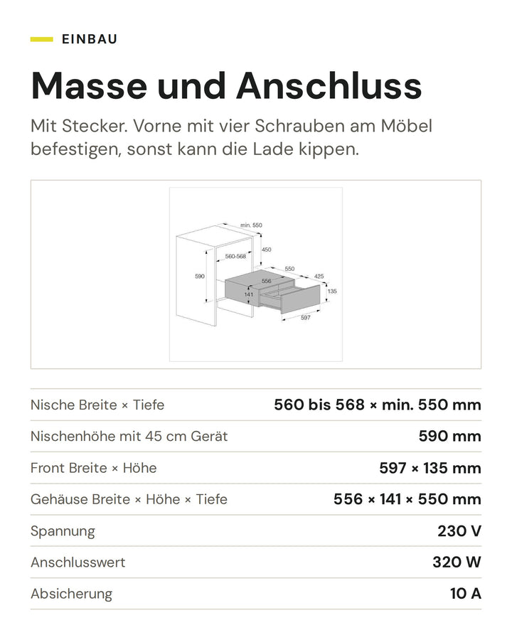Masse und Anschluss ASKO Vakuumierschublade ODV8127A: Nische Breite × Tiefe 560 bis 568 × min. 550 mm, Nischenhöhe mit 45 cm Gerät 590 mm, Front Breite × Höhe 597 × 135 mm, Gehäuse Breite × Höhe × Tiefe 556 × 141 × 550 mm, Spannung 230 V, Anschlusswert 320 W, Absicherung 10 A