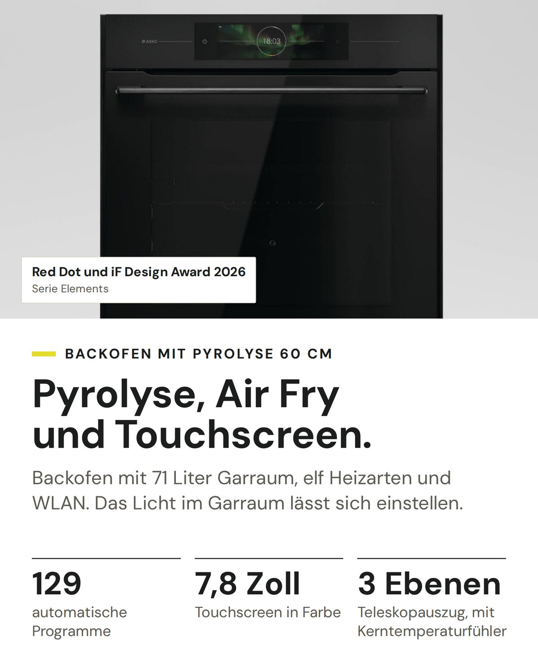 ASKO Backofen OTP 86 BGH auf einen Blick: 129 automatische Programme, 7,8 Zoll Touchscreen in Farbe, 3 Ebenen Teleskopauszug, mit Kerntemperaturfühler. Serie Elements: Red Dot und iF Design Award 2026
