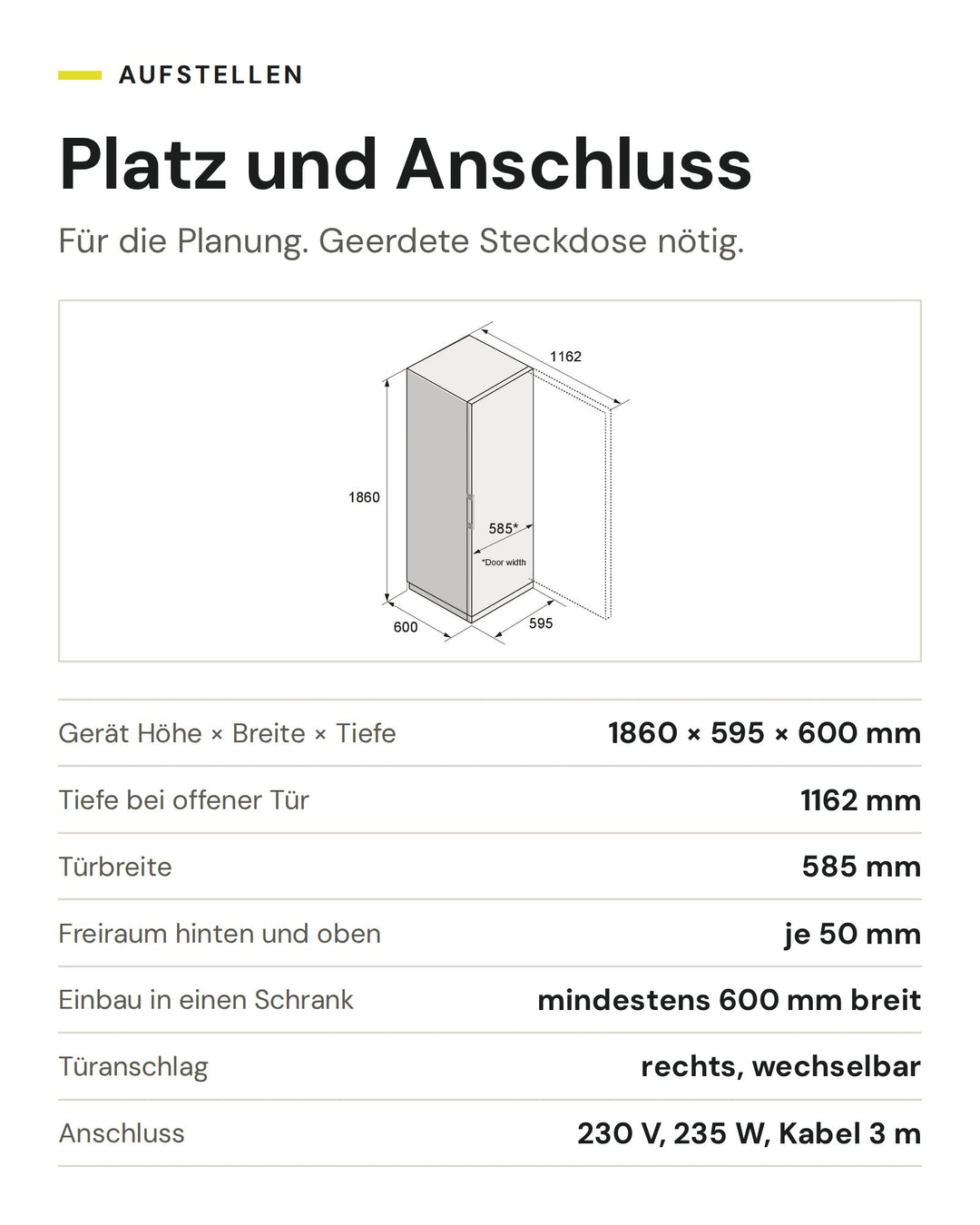 Platz und Anschluss ASKO Kühlschrank RFR 286 KNCS1: Gerät Höhe × Breite × Tiefe 1860 × 595 × 600 mm, Tiefe bei offener Tür 1162 mm, Türbreite 585 mm, Freiraum hinten und oben je 50 mm, Einbau in einen Schrank mindestens 600 mm breit, Türanschlag rechts, wechselbar, Anschluss 230 V, 235 W, Kabel 3 m